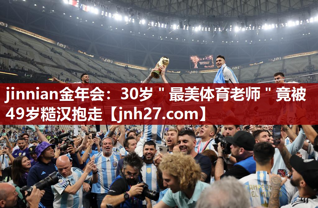 jinnian金年会：30岁＂最美体育老师＂竟被49岁糙汉抱走