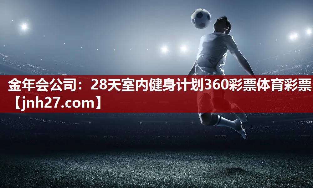 金年会公司：28天室内健身计划360彩票体育彩票