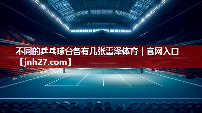 不同的乒乓球台各有几张雷泽体育｜官网入口