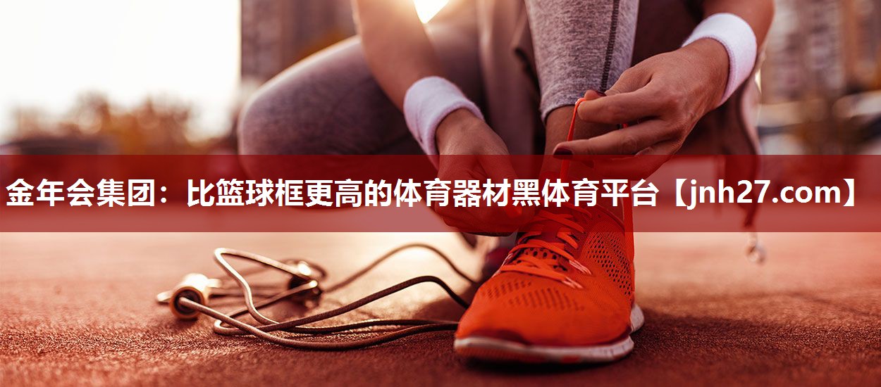 金年会集团：比篮球框更高的体育器材黑体育平台