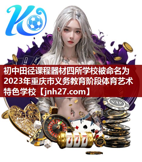 初中田径课程器材四所学校被命名为2023年重庆市义务教育阶段体育艺术特色学校