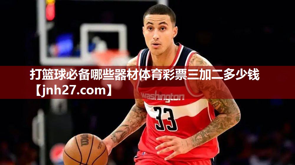 打篮球必备哪些器材体育彩票三加二多少钱