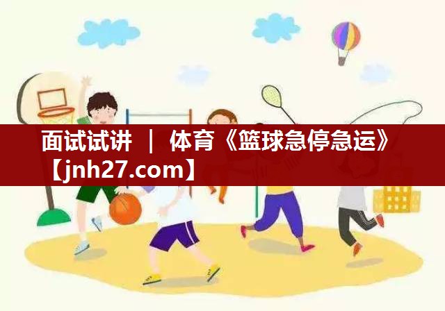 面试试讲 ｜ 体育《篮球急停急运》