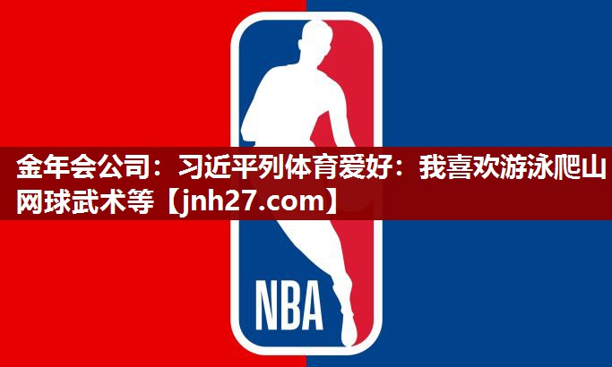金年会公司：习近平列体育爱好：我喜欢游泳爬山网球武术等