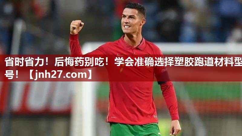 省时省力！后悔药别吃！学会准确选择塑胶跑道材料型号！