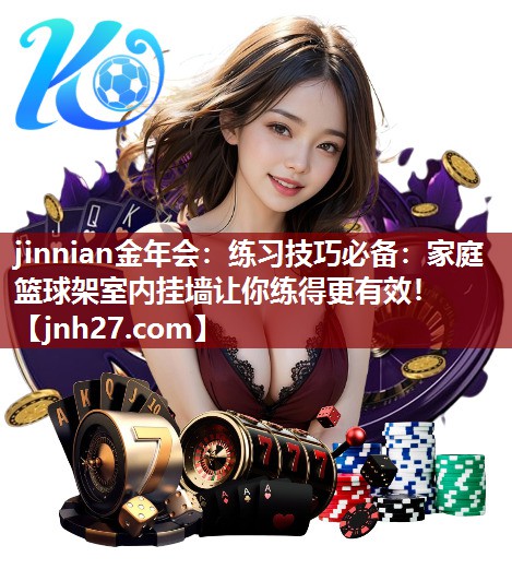 jinnian金年会：练习技巧必备：家庭篮球架室内挂墙让你练得更有效！