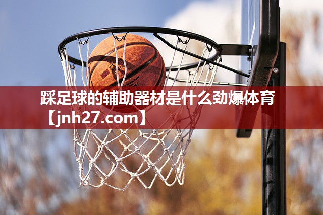 踩足球的辅助器材是什么劲爆体育