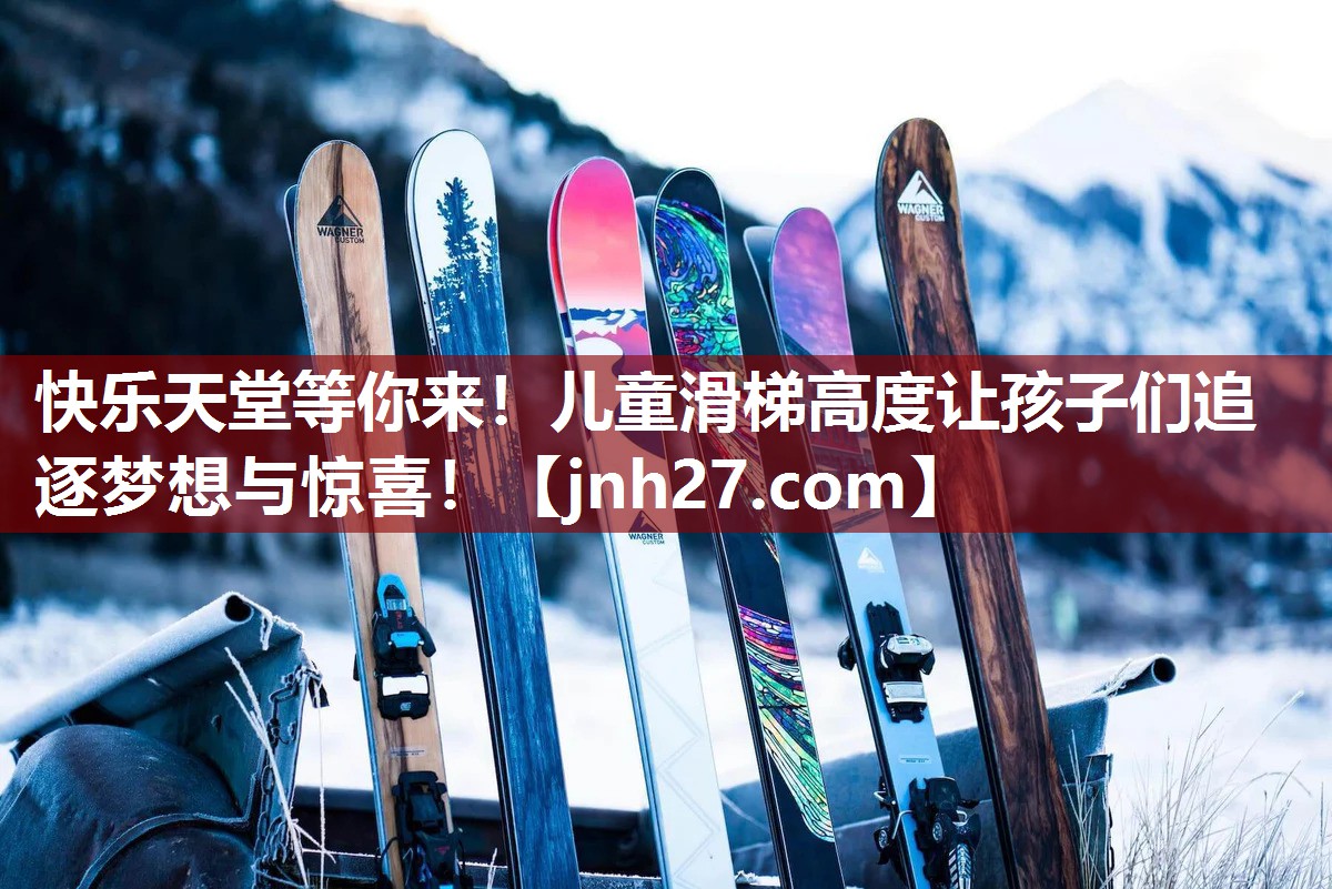 快乐天堂等你来！儿童滑梯高度让孩子们追逐梦想与惊喜！