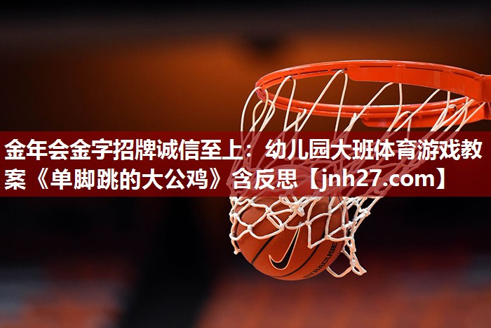 金年会金字招牌诚信至上：幼儿园大班体育游戏教案《单脚跳的大公鸡》含反思