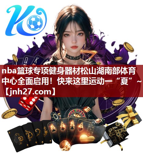 nba篮球专项健身器材松山湖南部体育中心全面启用！快来这里运动一“夏”~