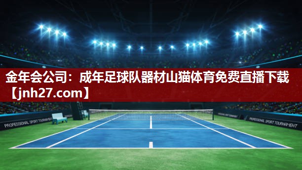 金年会公司：成年足球队器材山猫体育免费直播下载