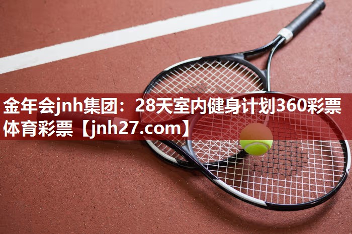 金年会jnh集团：28天室内健身计划360彩票体育彩票