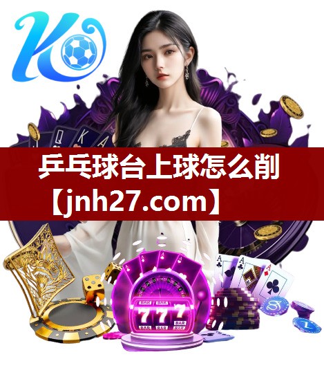 乒乓球台上球怎么削 乒乓球台上球怎么削