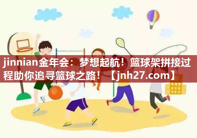 梦想起航！篮球架拼接过程助你追寻篮球之路！