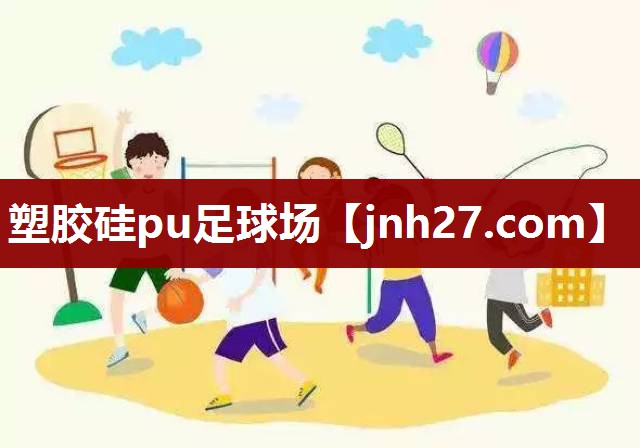 塑胶硅pu足球场 塑胶硅pu足球场