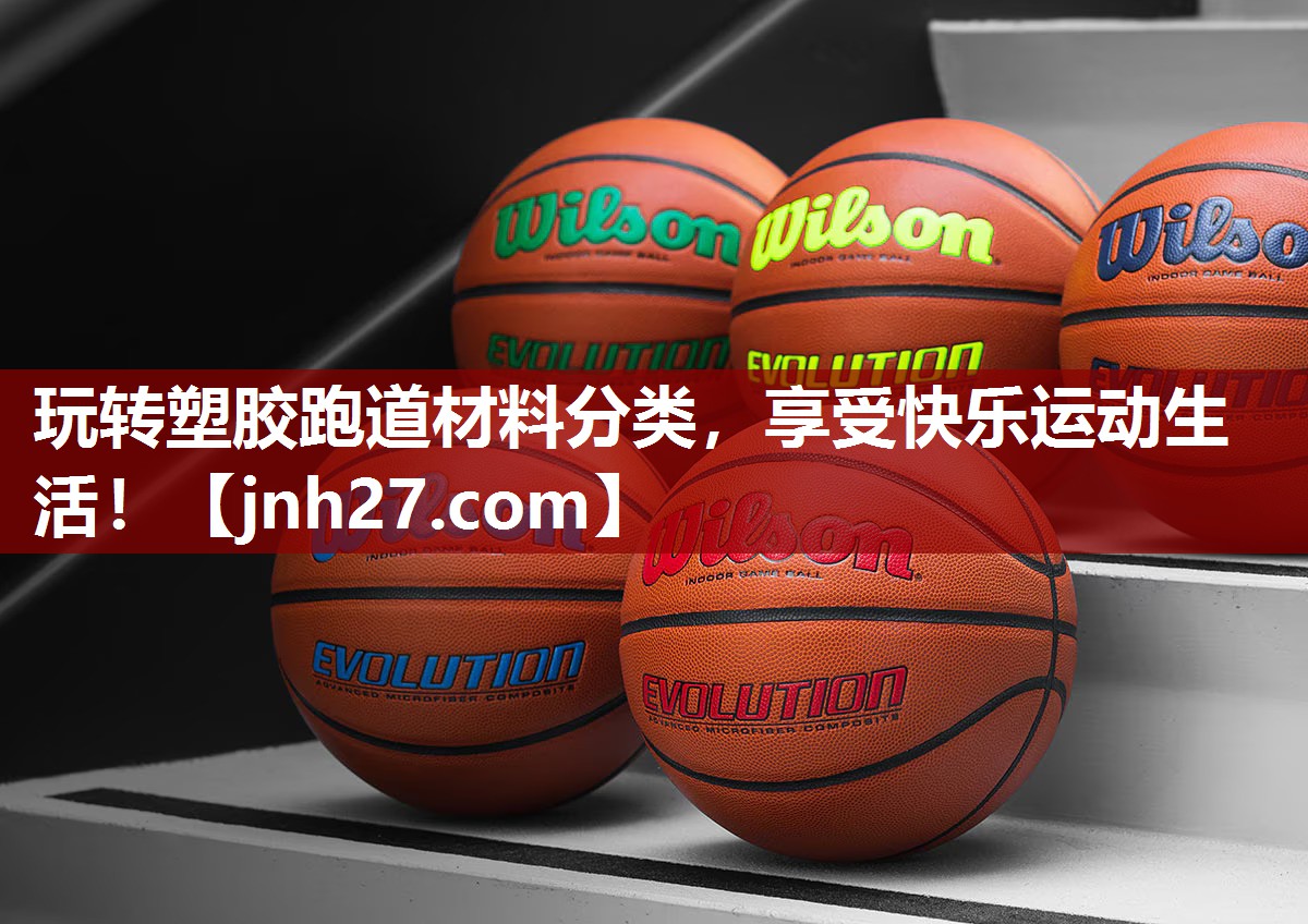 玩转塑胶跑道材料分类，享受快乐运动生活！