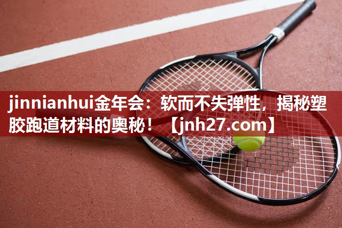 软而不失弹性，揭秘塑胶跑道材料的奥秘！