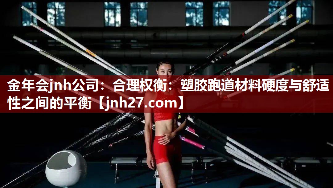 合理权衡：塑胶跑道材料硬度与舒适性之间的平衡