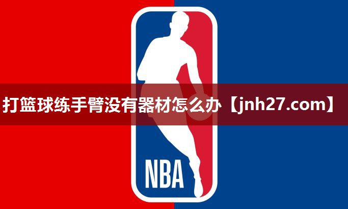 打篮球练手臂没有器材怎么办