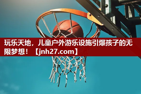 玩乐天地，儿童户外游乐设施引爆孩子的无限梦想！