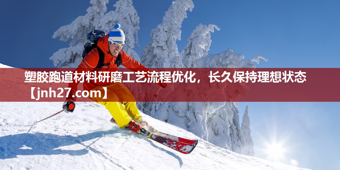 塑胶跑道材料研磨工艺流程优化，长久保持理想状态