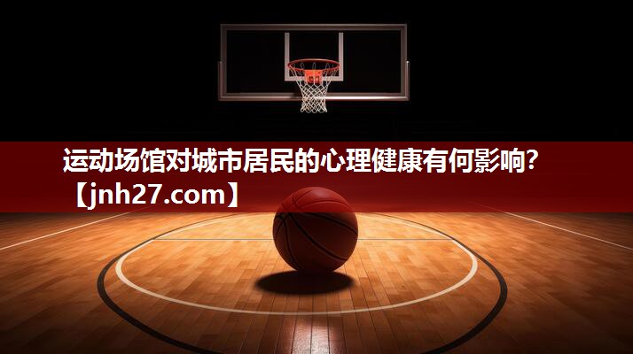 运动场馆对城市居民的心理健康有何影响？